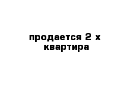 продается 2-х  квартира